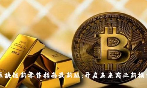 区块链新零售指南最新版：开启未来商业新模式
