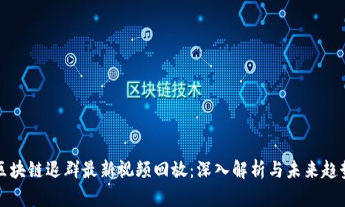 区块链退群最新视频回放：深入解析与未来趋势