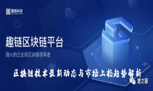 区块链技术最新动态与市场上扬趋势解析