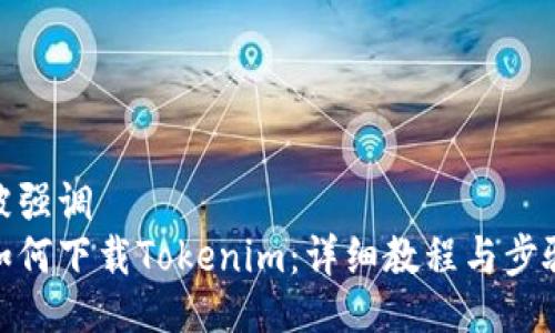 被强调 
如何下载Tokenim：详细教程与步骤