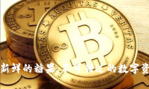 区块链最新鲜的糖果：不可错过的数字资产新体验
