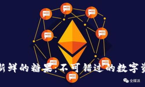 区块链最新鲜的糖果：不可错过的数字资产新体验