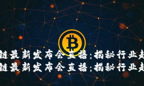 中国区块链最新发布会直播：揭秘行业趋势与应用
中国区块链最新发布会直播：揭秘行业趋势与应用