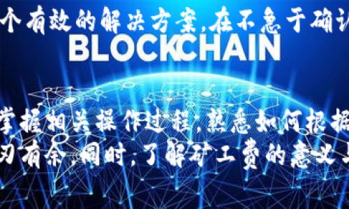 biao/biaoimToken 调高矿工费确认交易速度大幅提升如何操作？

/guanjianciimToken, 矿工费, 交易确认

一、什么是矿工费？为什么会影响交易确认速度？
矿工费（Gas Fee）是加密货币网络中用户进行交易时需支付的一种费用，矿工通过这笔费用激励自己在区块链上处理和确认交易。矿工费的高低会直接影响到交易被打包进区块的速度。
在以太坊等公链上，矿工费是根据网络的拥堵程度而波动的。在交易量高峰时期，由于有大量用户急于确认自己的交易，矿工费用就会上升。因此，想要加快交易确认，增高矿工费是一种常用的手段。
用户在使用数字货币钱包如imToken时，可以选择调高矿工费用，以增加交易的优先级，矿工会优先处理那些支付较高费用的交易。如果网络拥堵，支付高额矿工费的交易通常能够在很短时间内得到确认。

二、如何在imToken中调高矿工费？
在imToken这种数字货币钱包中调整矿工费其实相对简单，但需要用户了解如何进行设置。
首先，用户需要确保自己正在发送交易。在输入交易信息（例如接收地址、转账金额）后，imToken 会显示手续费的选项。一般情况下，钱包会自动根据当前网络状况推荐一个矿工费。
用户可以选择“手动设置”，然后会看到几个选项，如“低”、“中”、“高”及一些自定义选项。选择“高”通常意味着支付更高的矿工费，以确保交易能够在较短时间内被确认。在这之后，用户完成交易的一切设置并发送出去，就可以实现加快确认速度。
此外，imToken 也会提供实时的网络费用估算，帮助用户及时做出合理的矿工费调整。这一点在交易高峰时尤为重要，因为实时监控能够让用户迅速响应网络波动。

三、调高矿工费的利与弊
调高矿工费的第一个明显好处是交易确认时间的缩短，尤其是在网络拥堵时，这种浮动能够促进交易的快速确认，用户可以在更短的时间内完成资金的转账和交易，提升流动性。
然而，调高矿工费的劣势在于会增加交易成本，特别是对于频繁交易的用户来说，高额的矿工费会不断累积，影响整体交易收益。同时，如果用户在没有必要的情况下调高矿工费，就会导致不必要的资金浪费。
因此，用户在调整矿工费时，需要结合当前网络状况和交易实际情况来合理评估，确保兼顾交易效率和成本控制，以达到最佳的交易体验。

四、如何判断是否需要调高矿工费？
判断是否需要调高矿工费主要依赖于对当前网络拥堵情况的判断。通常，用户可以通过一些网络分析工具和平台了解区块链网络的实时状况，观察当前交易确认的平均时间、矿工费历史和趋势等信息。
如果当前网络较为拥堵，用户可以通过imToken提供的实时数据评估当前推荐的矿工费是否适中。在网络拥堵时，为了保证交易的及时性，适当提高费用是必要的。
另外，用户也可以观察类似交易的确认时间，如果相似交易已经被延时很长时间，那么调高矿工费将是一个有效的解决方案。在不急于确认的情况下，用户可以选择稍微降低费用，耐心等待交易的顺利完成。

五、总结：如何在imToken中高效交易？
总的来说，在imToken中调高矿工费是一种有效提升交易确认速度的方式，尤其在网络拥堵时。用户需要掌握相关操作过程，熟悉如何根据当前网络状况来合理调整矿工费，尽量做到高效而低成本交易。
此外，养成时常关注网络状况，善用imToken钱包的各种功能，能够帮助用户在数字货币交易的海洋中游刃有余。同时，了解矿工费的意义与作用，能够帮助用户更好地做出交易决策，减少因费用问题带来的困扰。