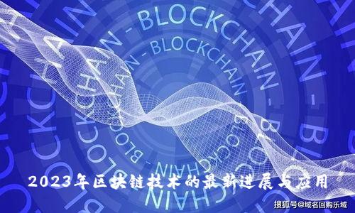 2023年区块链技术的最新进展与应用