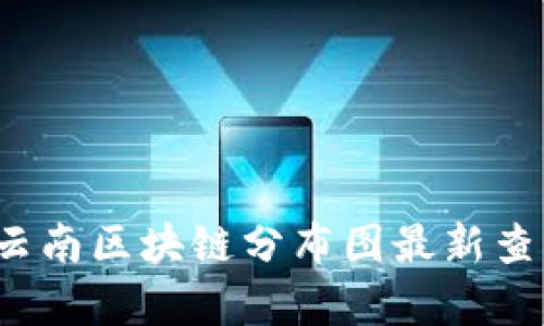 2023年云南区块链分布图最新查询与分析