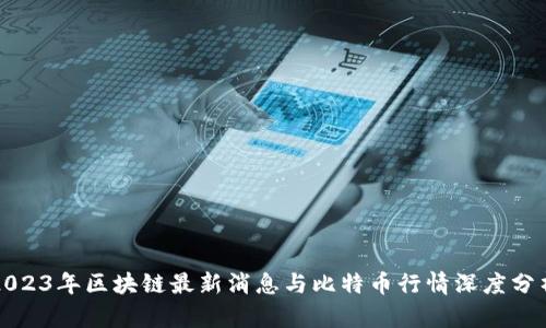 2023年区块链最新消息与比特币行情深度分析