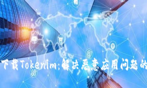 如何安全下载Tokenim：解决恶意应用问题的全面指南