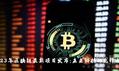 2023年区块链最新项目发布：未来科技的先锋之路