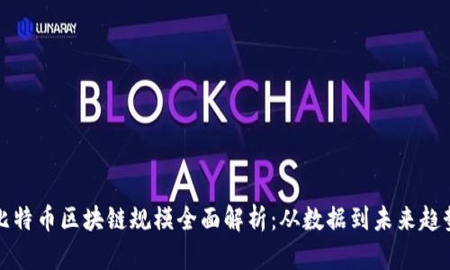 比特币区块链规模全面解析：从数据到未来趋势
