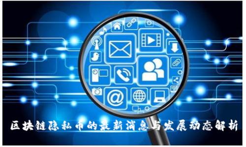 区块链隐私币的最新消息与发展动态解析