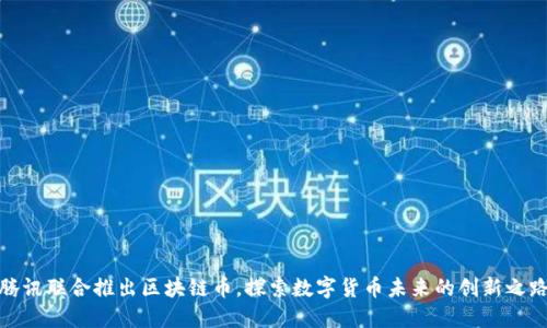 腾讯联合推出区块链币，探索数字货币未来的创新之路