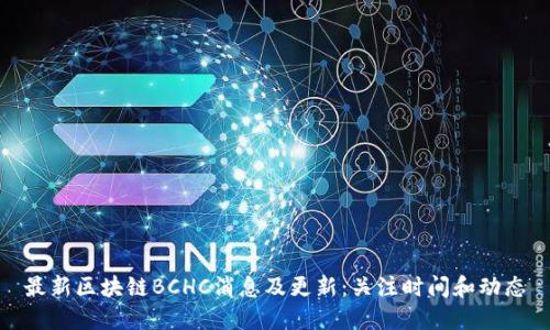 最新区块链BCHC消息及更新：关注时间和动态