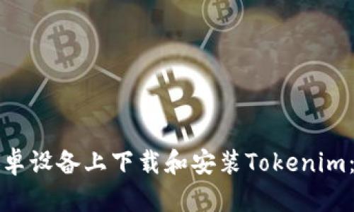 如何在安卓设备上下载和安装Tokenim：详细指南