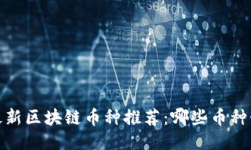 2023年最新区块链币种推荐：哪些币种势头强劲？