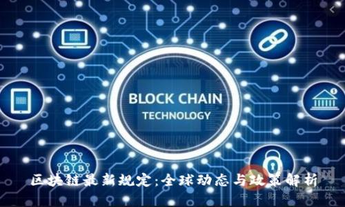区块链最新规定：全球动态与政策解析