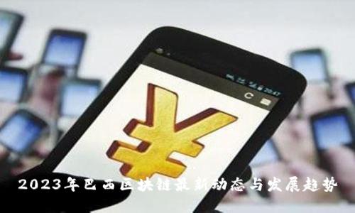 2023年巴西区块链最新动态与发展趋势