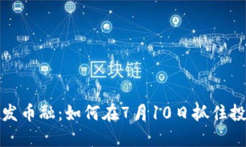 区块链发币融：如何在7月10日抓住投资机会