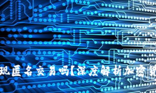 比特币钱包能实现匿名交易吗？深度解析加密货币隐私保护机制