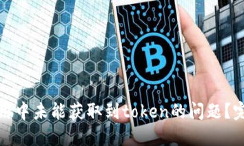 如何解决零钱包应用中未能获取到token的问题？完整指南与解决方案
