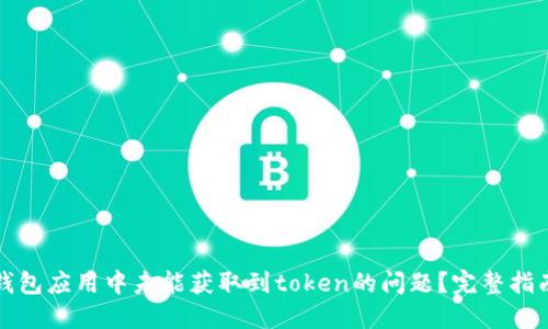 如何解决零钱包应用中未能获取到token的问题？完整指南与解决方案