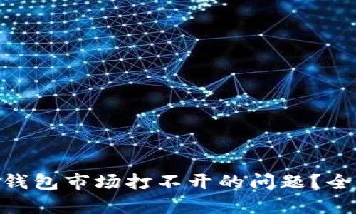 如何解决imtoken钱包市场打不开的问题？全面解析与解决方案